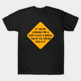Here's a Sign to Eat a Whole Tub of Ice Cream T-Shirt